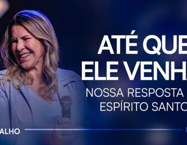 ATÉ QUE ELE VENHA: Nossa resposta ao Espírito santo • Dirce Carvalho — thumbnail do vídeo