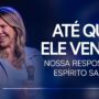 ATÉ QUE ELE VENHA: Nossa resposta ao Espírito santo • Dirce Carvalho — thumbnail do vídeo