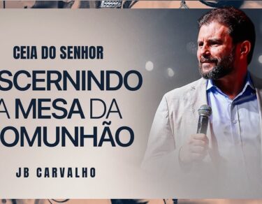 Ceia do Senhor - Discernindo a Mesa da Comunhão | JB Carvalho — thumbnail do vídeo